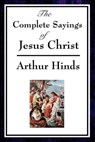 The Complete Sayings of Jesus Christ - Arthur Hinds - 9781625582843