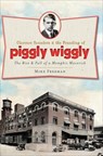 Clarence Saunders & the Founding of Piggly Wiggly - Mike Freeman - 9781625842077