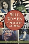 Wild Women of Prescott, Arizona - Jan MacKell Collins - 9781625853547