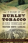 A History of Burley Tobacco in East Tennessee & Western North Carolina - Billy Yeargin - 9781625854988