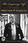 The Inspiring Life of Texan Héctor P. García - Cecilia García Akers - 9781625856463