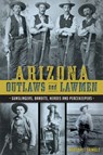 Arizona Outlaws and Lawmen: Gunslingers, Bandits, Heroes and Peacekeepers - Marshall Trimble - 9781626199323