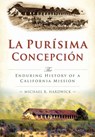 La Purisíma Concepción:: The Enduring History of a California Mission - Michael Hardwick - 9781626199842