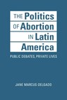 The Politics of Abortion in Latin America - Jane Marcus-Delgado - 9781626378063