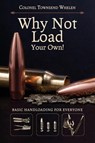 Why Not Load Your Own - Colonel Townsend Whelen - 9781626541177