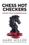 Chess Not Checkers: Elevate Your Leadership Game - Mark Miller - 9781626563940