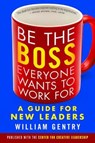 Be the Boss Everyone Wants to Work For: A Guide for New Leaders - William Gentry - 9781626566255