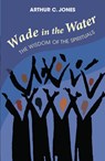 Wade in the Water: The Wisdom of the Spirituals - Revised Edition - Arthur C. Jones - 9781626985049