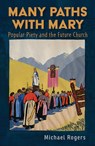 Many Paths with Mary: Popular Piety and the Future Church - Michael J. Rogers - 9781626986138