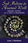 Soul Medicine for a Fractured World: Healing, Justice, and the Path of Wholeness - Liza Rankow - 9781626986374