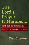 The Lord's Prayer Is Manifesto: The Three Dimensions of Jesus's Sacred Revolution - Tim Clayton - 9781626986503