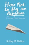 How Not to Fly an Airplane - Shirley M. Phillips - 9781627205900