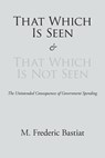 That Which Is Seen and That Which Is Not Seen - M Frederic Bastiat - 9781627300407