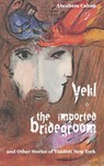 Yekl, the Imported Bridegroom, and Other Stories of Yiddish New York - Abraham Cahan - 9781627301329