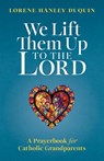 We Lift Them Up to the Lord: A Prayerbook for Catholic Grandparents - Lorene Hanley Duquin - 9781627857666
