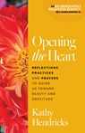Opening the Heart: Reflections, Practices and Prayers to Guide Us Toward Beauty and Gratitude - Kathy Hendricks - 9781627858670