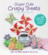 Super Cute Crispy Treats - Ashley Fox Whipple - 9781627886475