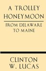 A Trolley Honeymoon from Delaware to Maine - Clinton W. Lucas - 9781628452365