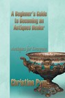 A Beginner's Guide to Becoming an Antiques Dealer - Christine Pym - 9781628575163
