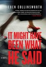 It Might Have Been What He Said: A Novel - Eden Collinsworth - 9781628722024