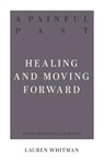 A Painful Past: Healing and Moving Forward - Lauren Whitman - 9781629957463