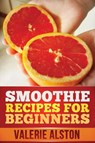 Smoothie Recipes for Beginners - Alston Valerie ; Valerie Alston - 9781630221393