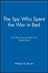 The Spy Who Spent the War in Bed - BREUER,  William B. - 9781630262303