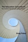 The Education Conundrum: One academic's thoughts on a wicked problem - Greg Foley - 9781630413521