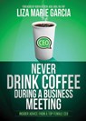 Never Drink Coffee During a Business Meeting - Liza Marie Garcia - 9781630476502