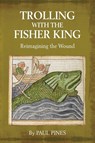 Trolling with the Fisher King - Paul Pines - 9781630514594