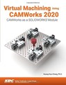 Virtual Machining Using CAMWorks 2020 - Kuang-Hua (University of Oklahoma Chang - 9781630573225
