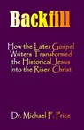 Backfill: How the Later Gospel Writers Transformed the Historical Jesus into the Risen Christ - PRICE,  Michael F. - 9781630665074