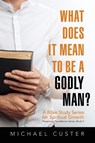 What Does It Mean to be a Godly Man? - Michael Custer - 9781630732752