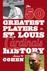 The 50 Greatest Players in St. Louis Cardinals History - Robert W. Cohen - 9781630760854