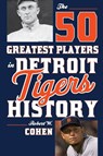 The 50 Greatest Players in Detroit Tigers History - Robert W. Cohen - 9781630760991