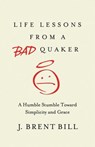 Life Lessons from a Bad Quaker - J. Brent Bill - 9781630881313