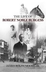 The Life of Robert Noble Burgess - James Rolph Moore - 9781631320682