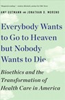 Everybody Wants to Go to Heaven but Nobody Wants to Die - Amy (University of Pennsylvania) Gutmann ; Jonathan D. (University of Pennsylvania) Moreno - 9781631498008