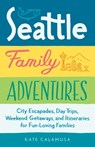 Seattle Family Adventures: City Escapades, Day Trips, Weekend Getaways, and Itineraries for Fun-Loving Families - Kate Calamusa - 9781632170972