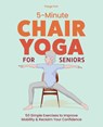 5-Minute Chair Yoga for Seniors: 50 Simple Exercises to Improve Mobility and Reclaim Your Confidence - Kierstie Payge Porr - 9781632176240