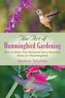 The Art of Hummingbird Gardening: How to Make Your Backyard Into a Beautiful Home for Hummingbirds - Mathew Tekulsky - 9781632205278