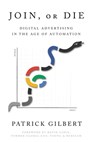 Join or Die: Digital Advertising in the Age of Automation - Patrick Gilbert - 9781632217684