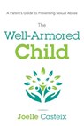 The Well-Armored Child: A Parent's Guide to Preventing Sexual Abuse - Joelle Casteix - 9781632990396