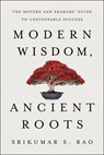 Modern Wisdom, Ancient Roots: The Movers and Shakers' Guide to Unstoppable Success - Srikumar S. Rao - 9781632995414