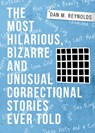 The Most Hilarious, Bizarre and Unusual Correctional Stories Ever Told - Dan M Reynolds - 9781633021501
