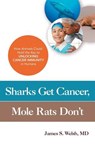 Sharks Get Cancer, Mole Rats Don't - James S. Welsh, MD - 9781633881556