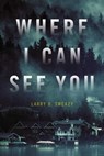 Where I Can See You - Larry D. Sweazy - 9781633882126
