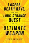 Lasers, Death Rays, and the Long, Strange Quest for the Ultimate Weapon - Jeff Hecht - 9781633884618