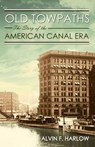 Old Towpaths: The Story of the American Canal Era - Alvin F. Harlow - 9781633911406