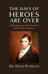 The Days of Heroes Are Over: A Brief Biography of Vice President Richard Mentor Johnson - David Petriello - 9781633914032